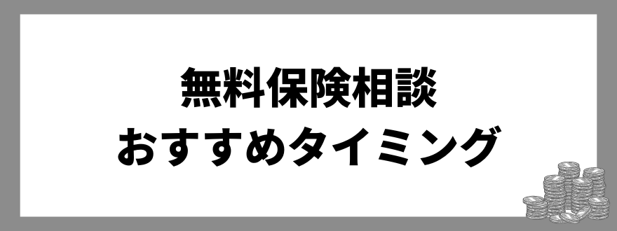 「無料保険相談をおこなうおすすめのタイミング」の見出し画像